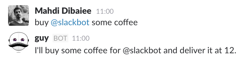 Me: buy @slackbot some coffee Bot: I'll buy some coffee for @slackbot and deliver it at 12. (I sent the message at 11:00)